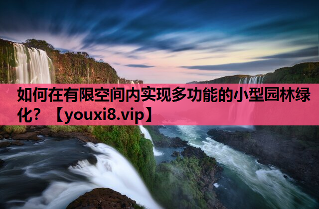 如何在有限空间内实现多功能的小型园林绿化？