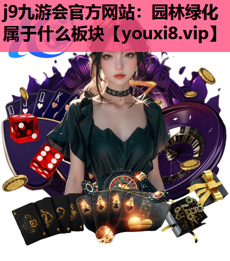 j9九游会官方网站：园林绿化属于什么板块