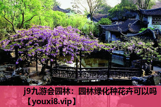 j9九游会园林：园林绿化种花卉可以吗