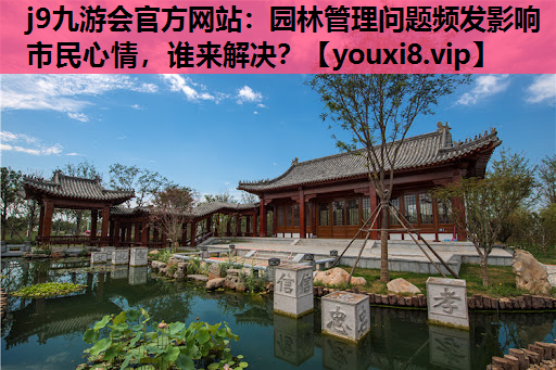 j9九游会官方网站：园林管理问题频发影响市民心情，谁来解决？