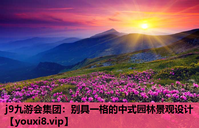 j9九游会集团：别具一格的中式园林景观设计