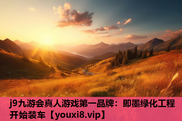 j9九游会真人游戏第一品牌：即墨绿化工程开始装车