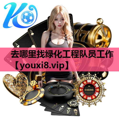 去哪里找绿化工程队员工作