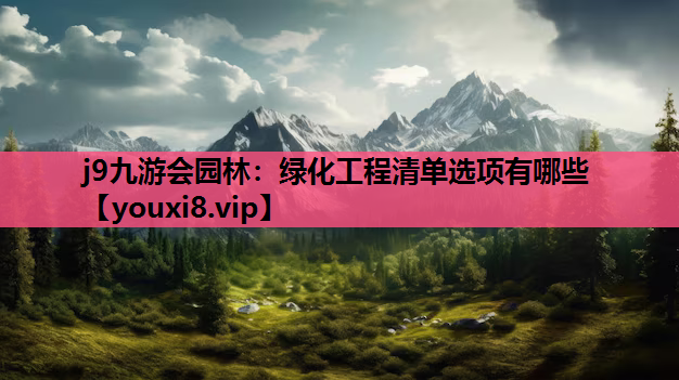 j9九游会园林：绿化工程清单选项有哪些