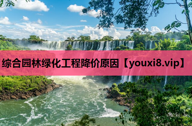 综合园林绿化工程降价原因