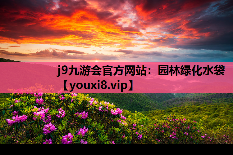 j9九游会官方网站：园林绿化水袋