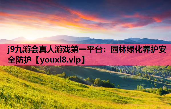j9九游会真人游戏第一平台：园林绿化养护安全防护