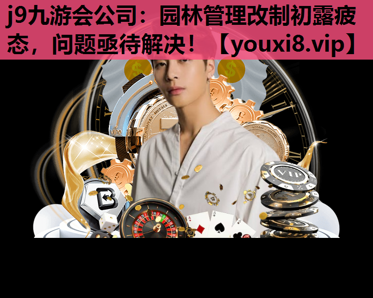 j9九游会公司：园林管理改制初露疲态，问题亟待解决！