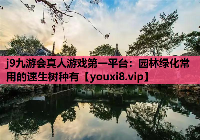 j9九游会真人游戏第一平台：园林绿化常用的速生树种有