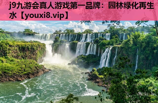 j9九游会真人游戏第一品牌：园林绿化再生水