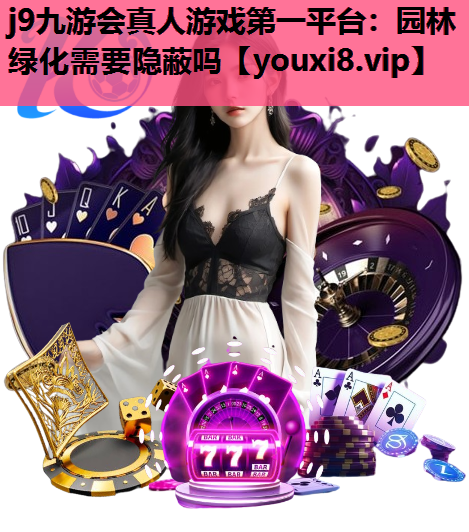 j9九游会真人游戏第一平台：园林绿化需要隐蔽吗