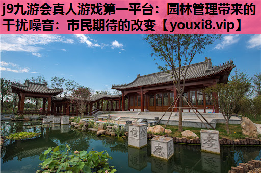 j9九游会真人游戏第一平台：园林管理带来的干扰噪音：市民期待的改变