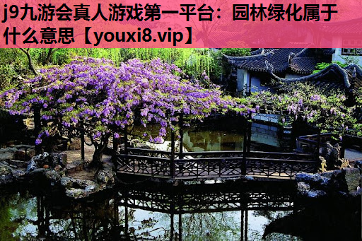 j9九游会真人游戏第一平台：园林绿化属于什么意思