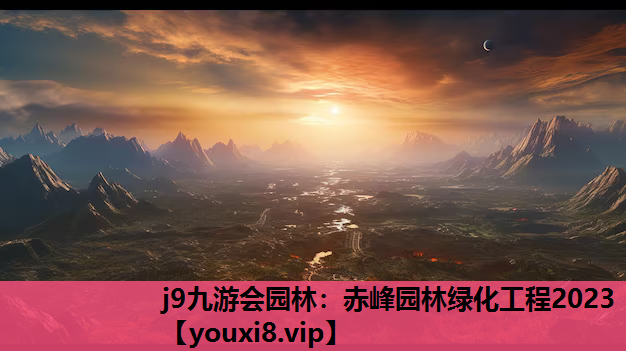 j9九游会园林：赤峰园林绿化工程2023