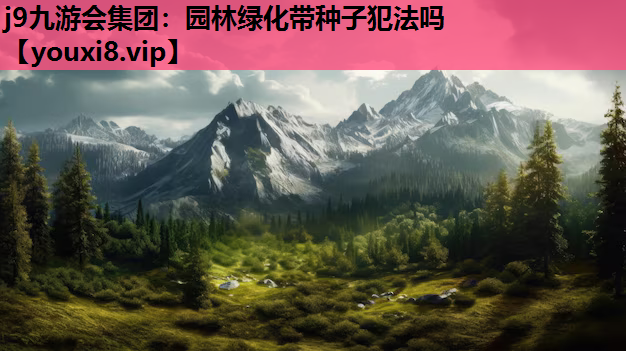 j9九游会集团：园林绿化带种子犯法吗