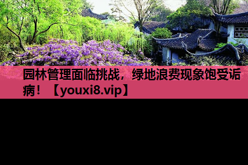 园林管理面临挑战，绿地浪费现象饱受诟病！