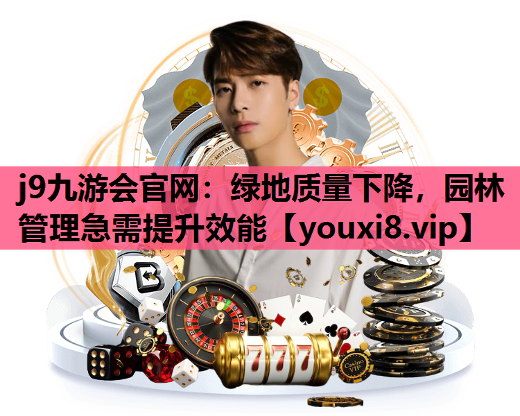j9九游会官网：绿地质量下降，园林管理急需提升效能