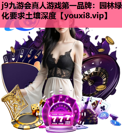 j9九游会真人游戏第一品牌：园林绿化要求土壤深度