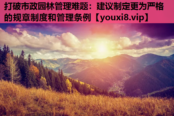 打破市政园林管理难题：建议制定更为严格的规章制度和管理条例