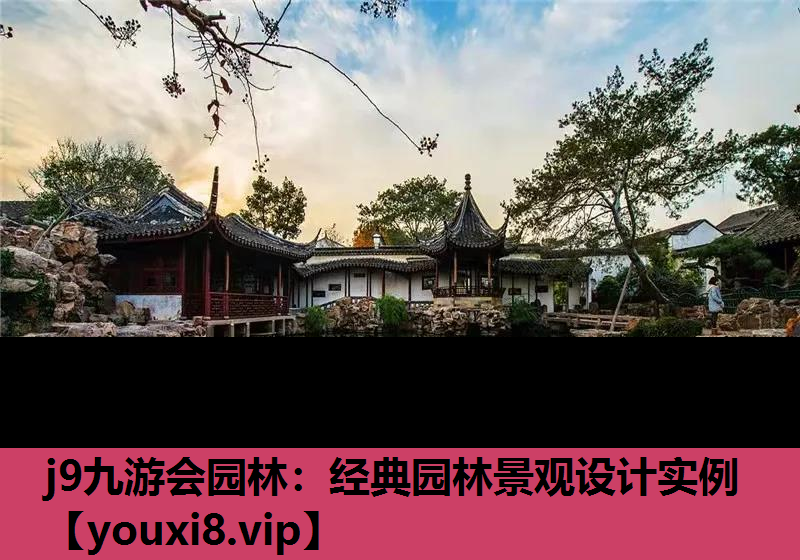 j9九游会园林：经典园林景观设计实例