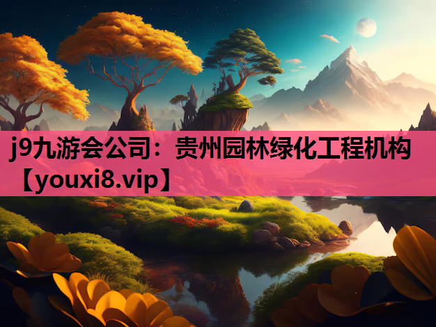 j9九游会公司：贵州园林绿化工程机构