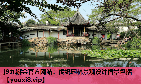 j9九游会官方网站：传统园林景观设计借景包括