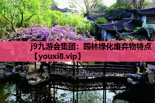 j9九游会集团：园林绿化废弃物特点