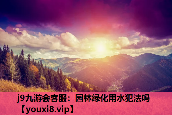 j9九游会客服：园林绿化用水犯法吗