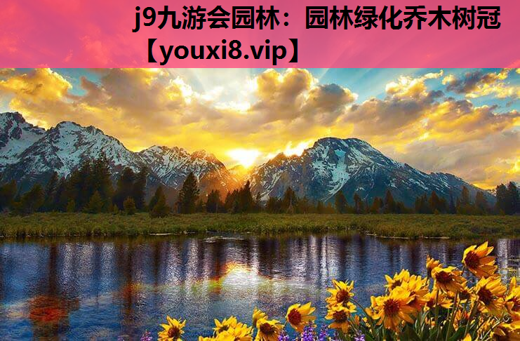j9九游会园林：园林绿化乔木树冠