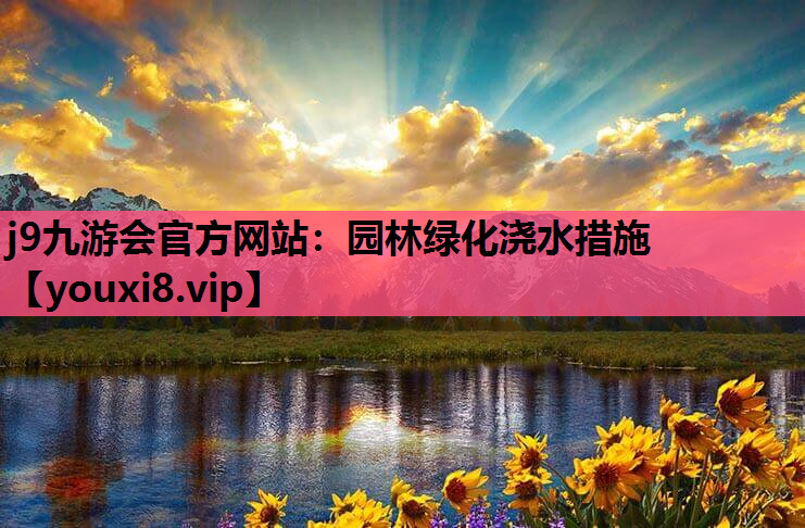 j9九游会官方网站：园林绿化浇水措施