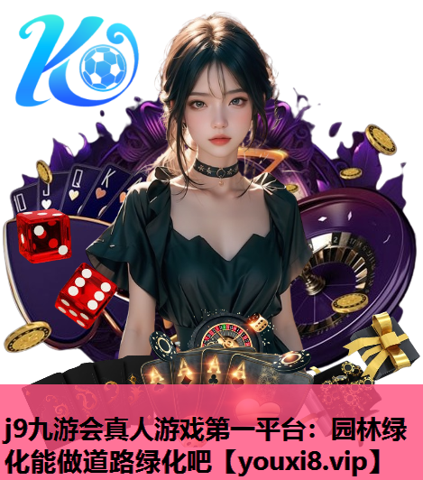 j9九游会真人游戏第一平台：园林绿化能做道路绿化吧