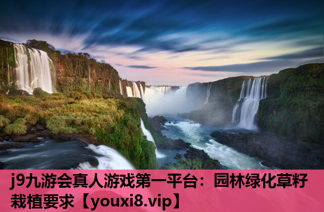 j9九游会真人游戏第一平台：园林绿化草籽栽植要求
