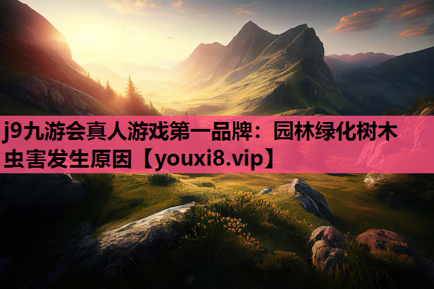 j9九游会真人游戏第一品牌：园林绿化树木虫害发生原因