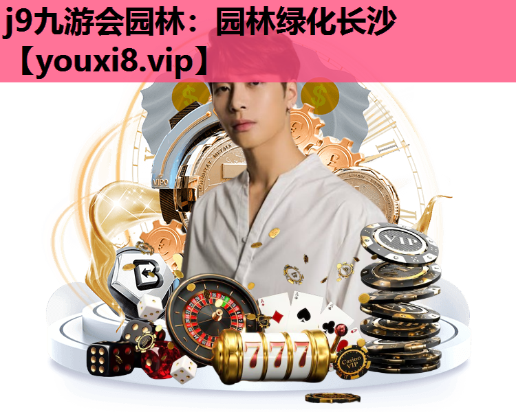 j9九游会园林：园林绿化长沙