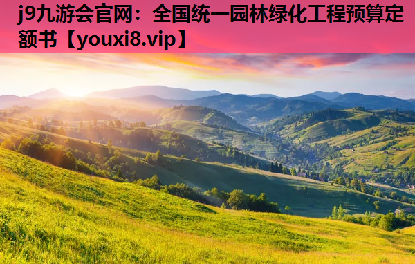 j9九游会官网：全国统一园林绿化工程预算定额书