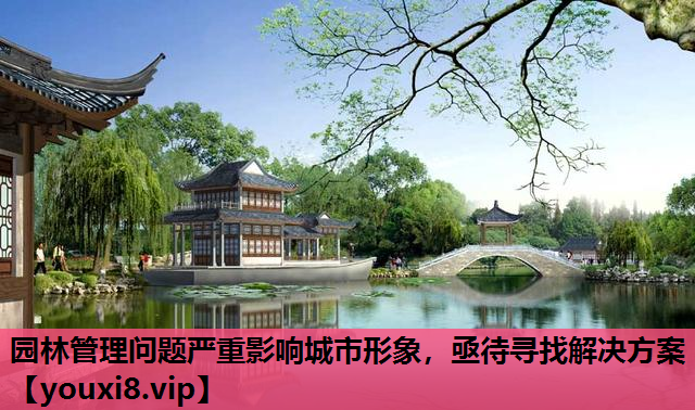园林管理问题严重影响城市形象，亟待寻找解决方案