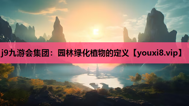 j9九游会集团：园林绿化植物的定义