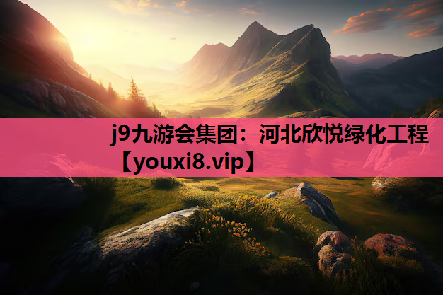 j9九游会集团：河北欣悦绿化工程