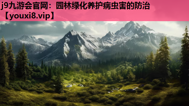 j9九游会官网：园林绿化养护病虫害的防治