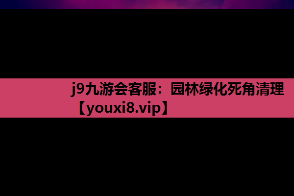 j9九游会客服：园林绿化死角清理