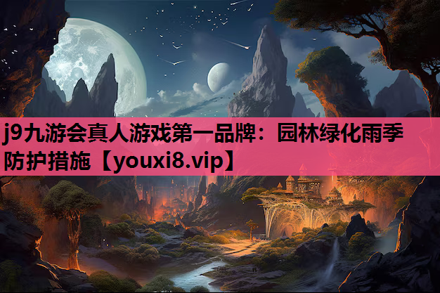 j9九游会真人游戏第一品牌：园林绿化雨季防护措施