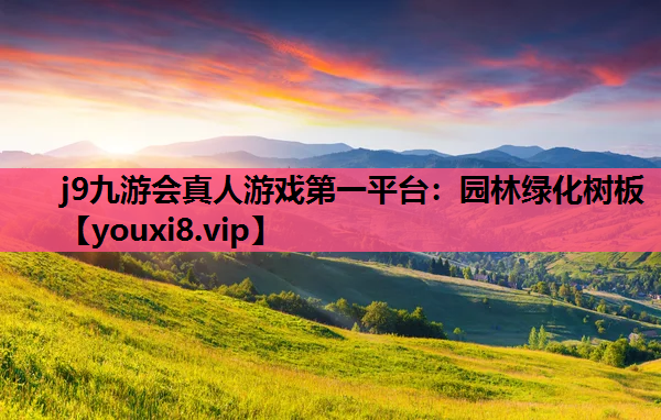 j9九游会真人游戏第一平台：园林绿化树板