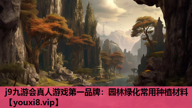 j9九游会真人游戏第一品牌：园林绿化常用种植材料
