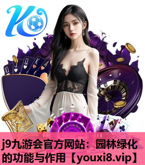j9九游会官方网站：园林绿化的功能与作用