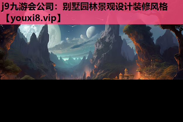 j9九游会公司：别墅园林景观设计装修风格
