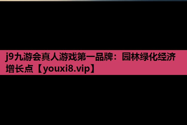 j9九游会真人游戏第一品牌：园林绿化经济增长点