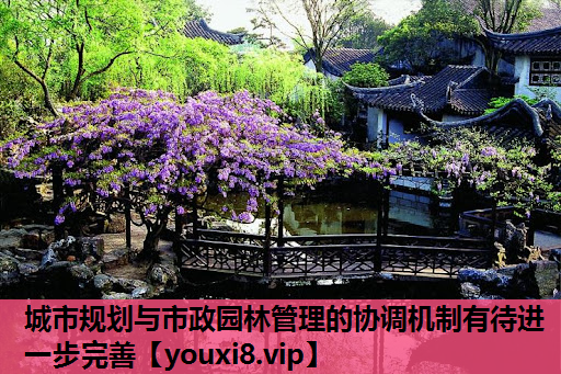 城市规划与市政园林管理的协调机制有待进一步完善