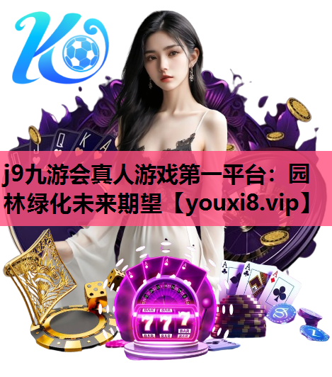 j9九游会真人游戏第一平台：园林绿化未来期望
