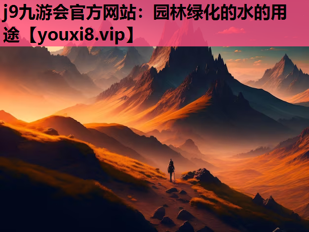 j9九游会官方网站：园林绿化的水的用途
