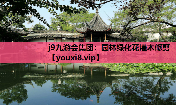 j9九游会集团：园林绿化花灌木修剪